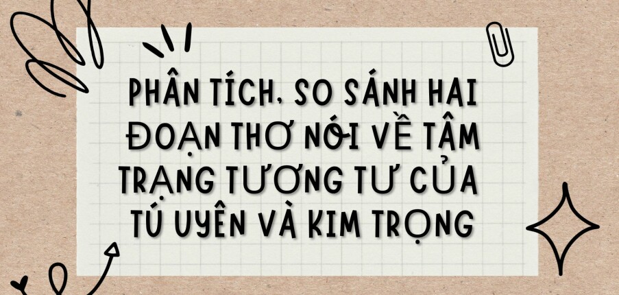 TOP 3 Bài văn Phân tích, so sánh hai đoạn thơ nói về tâm trạng tương tư của Tú Uyên và Kim Trọng (2024) HAY NHẤT