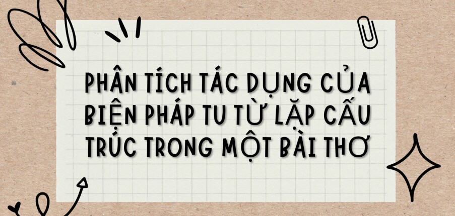 TOP 6 Bài văn Phân tích tác dụng của biện pháp tu từ lặp cấu trúc trong một bài thơ (2024) HAY NHẤT