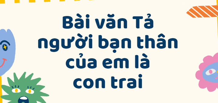 TOP 50 Bài văn Tả người bạn thân của em là con trai lớp 5 (2024) SIÊU HAY