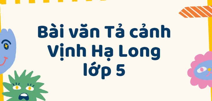 TOP 50 Bài văn Tả cảnh Vịnh Hạ Long lớp 5 (2024) SIÊU HAY