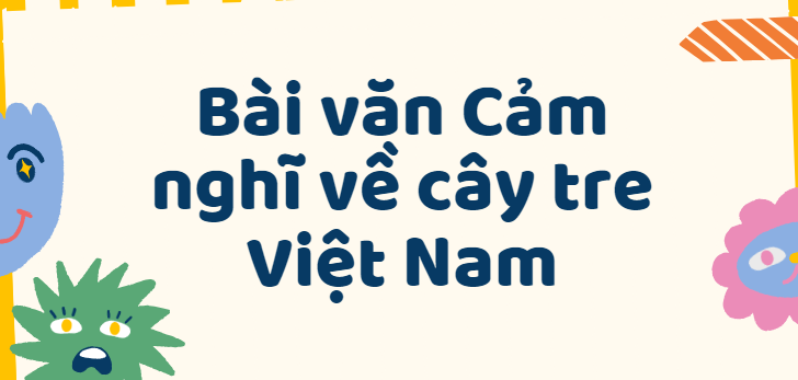 TOP 50 Bài văn Cảm nghĩ về cây tre Việt Nam lớp 7(2024) SIÊU HAY