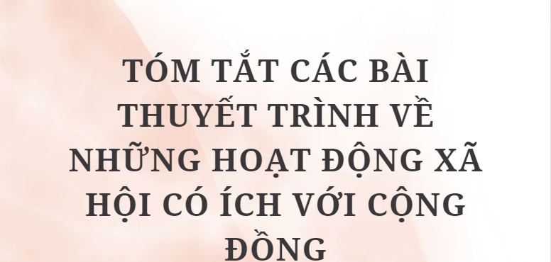 TOP 10 Bài Tóm tắt các bài thuyết trình về những hoạt động xã hội có ích với cộng đồng (2024) HAY NHẤT