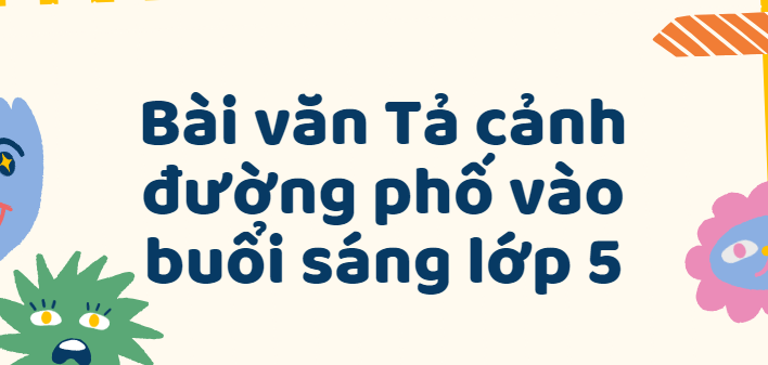 TOP 50 Bài văn Tả cảnh đường phố vào buổi sáng lớp 5 (2024) SIÊU HAY