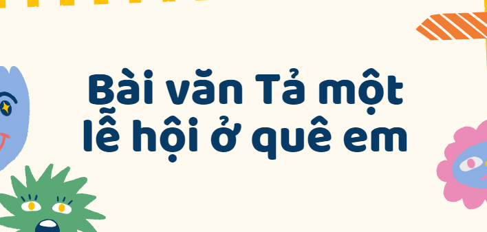 TOP 50 Bài văn Tả một lễ hội ở quê em lớp 6 (2024) SIÊU HAY