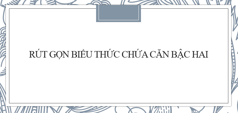 20 Bài tập Cách Rút gọn biểu thức chứa căn bậc hai (2024) cực hay, có đáp án (dạng √(A2))