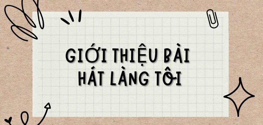 TOP 3 Bài văn Giới thiệu bài hát Làng tôi (2024) HAY NHẤT