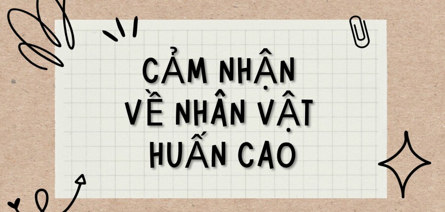 TOP 8 Bài văn Cảm nhận về nhân vật Huấn Cao (2024) HAY NHẤT