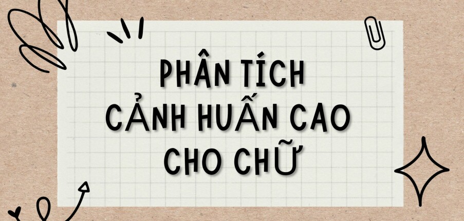 TOP 5 Bài văn Phân tích cảnh Huấn Cao cho chữ (2024) HAY NHẤT