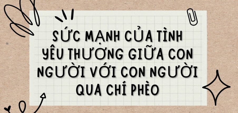 TOP 6 Bài văn Sức mạnh của tình yêu thương giữa con người với con người qua Chí Phèo (2024) HAY NHẤT