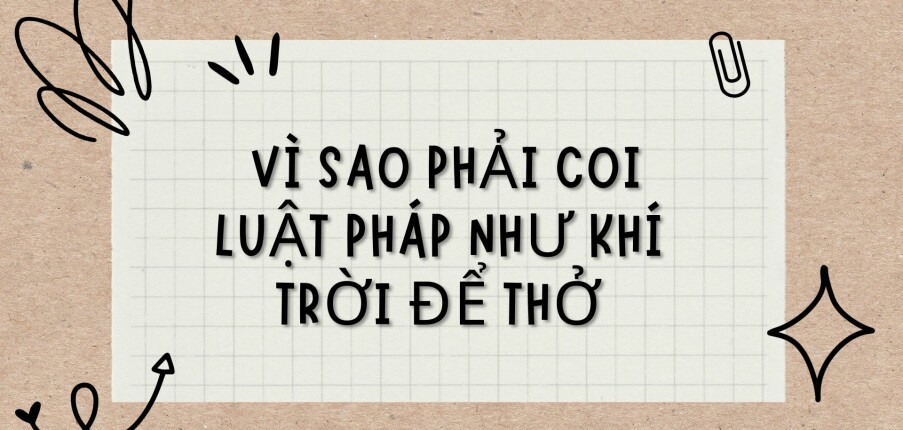 TOP 5 Bài  Vì sao phải coi luật pháp như khí trời để thở (2024) HAY NHẤT