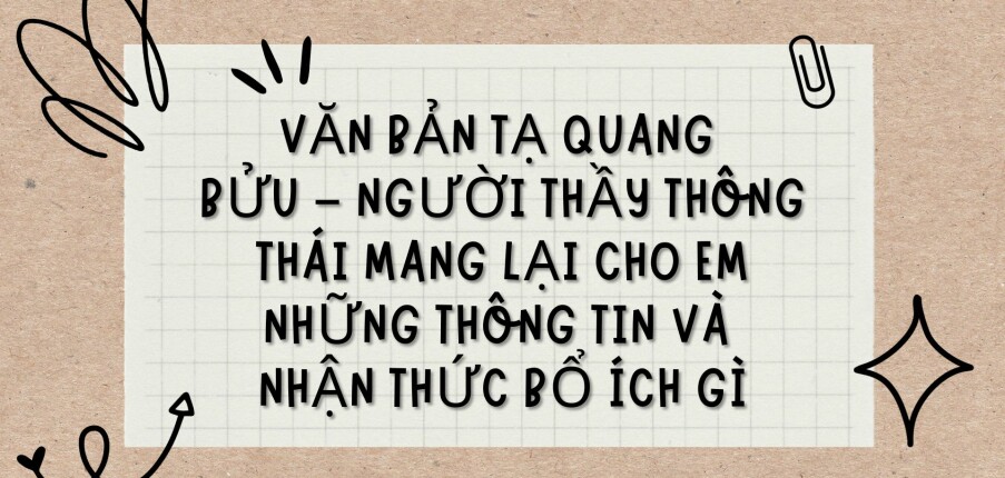 TOP 5 Bài văn Văn bản Tạ Quang Bửu – người thầy thông thái mang lại cho em những thông tin và nhận thức bổ ích gì (2024) HAY NHẤT