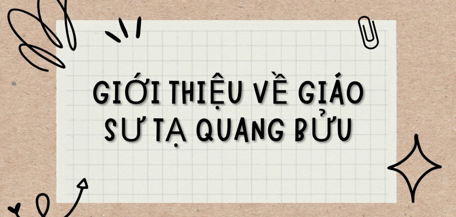 TOP 6 Bài văn Giới thiệu về Giáo sư Tạ Quang Bửu (20234) HAY NHẤT