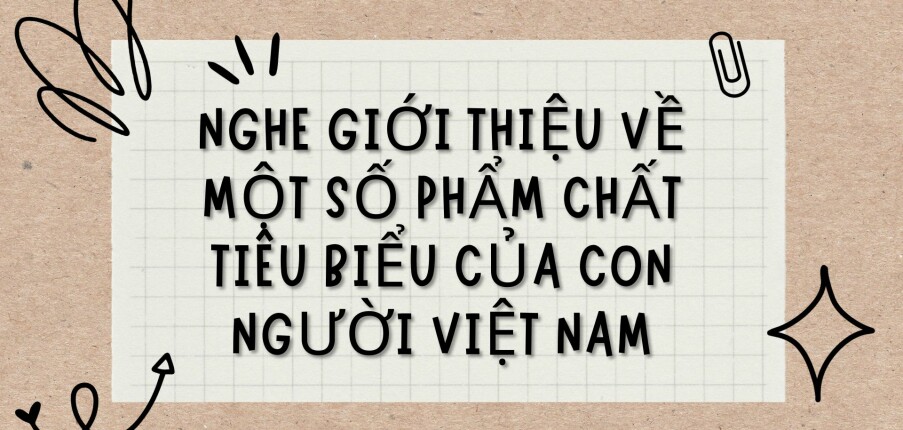 TOP 3 Bài văn Nghe giới thiệu về một số phẩm chất tiêu biểu của con người Việt Nam (2024) HAY NHẤT