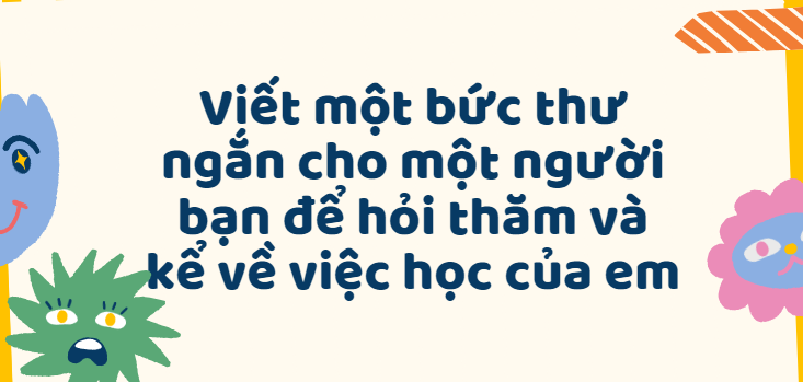 TOP 50 Bài văn Viết một bức thư ngắn cho một người bạn để hỏi thăm và kể về việc học của em lớp 3 (2024) SIÊU HAY