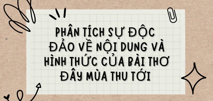 TOP 3 Bài văn Phân tích sự độc đảo về nội dung và hình thức của bài thơ Đây mùa thu tới (2024) HAY NHẤT