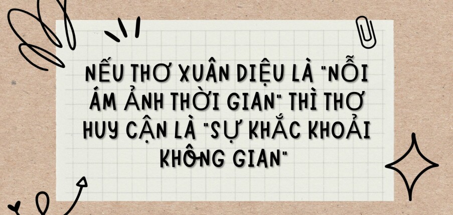 TOP 5 Bài văn Nếu thơ Xuân Diệu là “nỗi ám ảnh thời gian” thì thơ Huy Cận là “sự khắc khoải không gian” (20234) HAY NHẤT