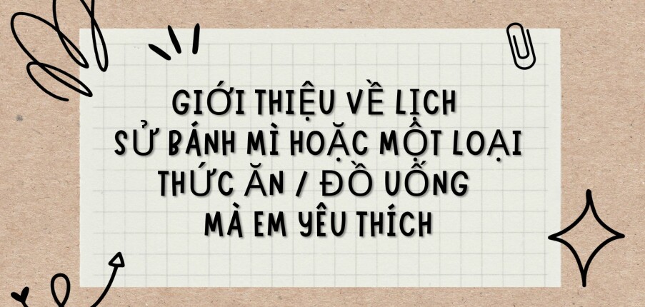 TOP 6 Bài văn Giới thiệu về lịch sử bánh mì hoặc một loại thức ăn / đồ uống mà em yêu thích (2024) HAY NHẤT