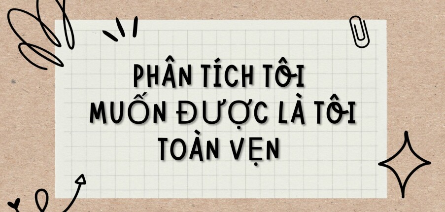 TOP 3 Bài văn Phân tích Tôi muốn được là tôi toàn vẹn (2024) HAY NHẤT