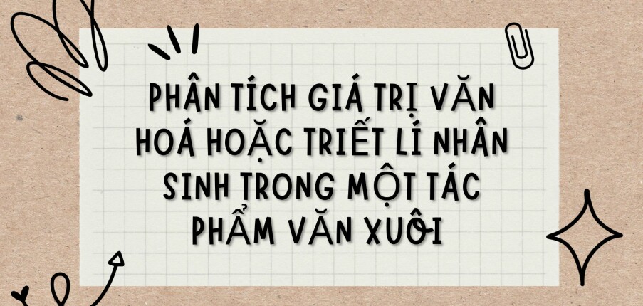 TOP 5 Bài văn Phân tích giá trị văn hoá hoặc triết lí nhân sinh trong một tác phẩm văn xuôi (2024) HAY NHẤT