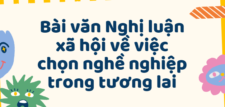 TOP 50 Bài văn Nghị luận xã hội về việc chọn nghề nghiệp trong tương lai (2024) SIÊU HAY