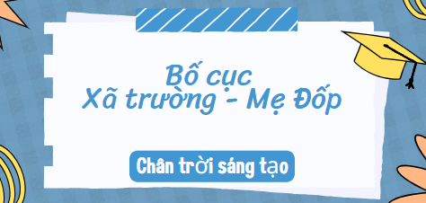 Bố cục Xã trường – Mẹ Đốp (2024) chính xác nhất lớp 10 - Chân trời sáng tạo