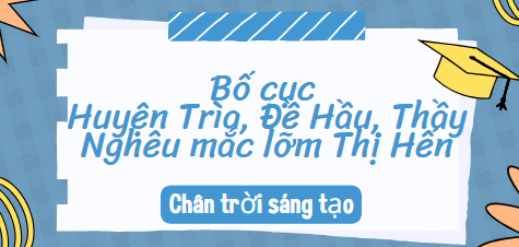 Bố cục Huyện Trìa, Đề Hầu, Thầy Nghêu mắc lỡm Thị Hến (2024) chính xác nhất lớp 10 - Chân trời sáng tạo