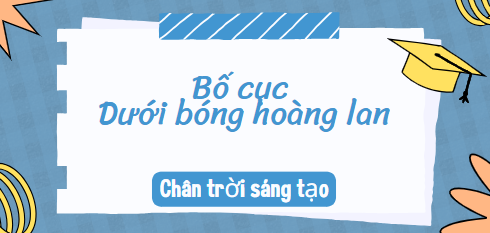 Bố cục Dưới bóng hoàng lan (2024) chính xác nhất lớp 10 - Chân trời sáng tạo