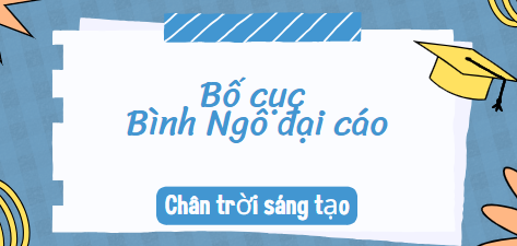 Bố cục Bình Ngô đại cáo (2024) chính xác nhất lớp 10 - Chân trời sáng tạo