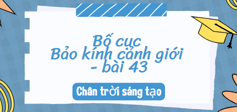 Bố cục Bảo kính cảnh giới – bài 43 (2024) chính xác nhất lớp 10 - Chân trời sáng tạo