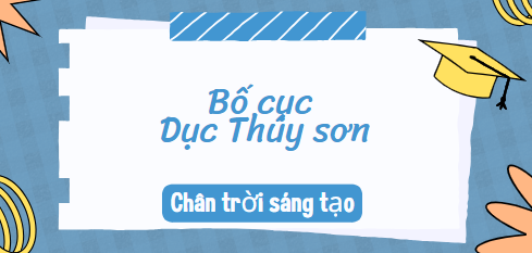 Bố cục Dục Thúy sơn (2024) chính xác nhất lớp 10 - Chân trời sáng tạo