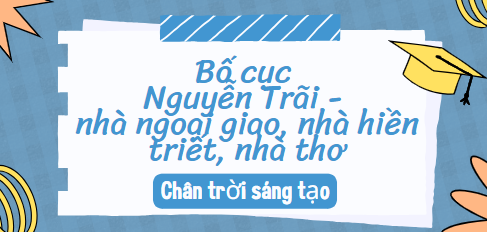 Bố cục Nguyễn Trãi – nhà ngoại giao, nhà hiền triết, nhà thơ (2024) chính xác nhất lớp 10 - Chân trời sáng tạo