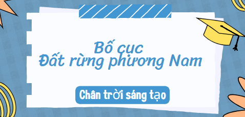 Bố cục Đất rừng phương Nam (2024) chính xác nhất lớp 10 - Chân trời sáng tạo