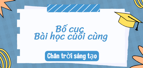 Bố cục Buổi học cuối cùng (2024) chính xác nhất lớp 10 - Chân trời sáng tạo