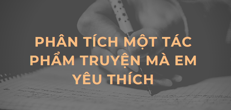 TOP 10 Bài văn Phân tích một tác phẩm truyện mà em yêu thích (2024) HAY NHẤT