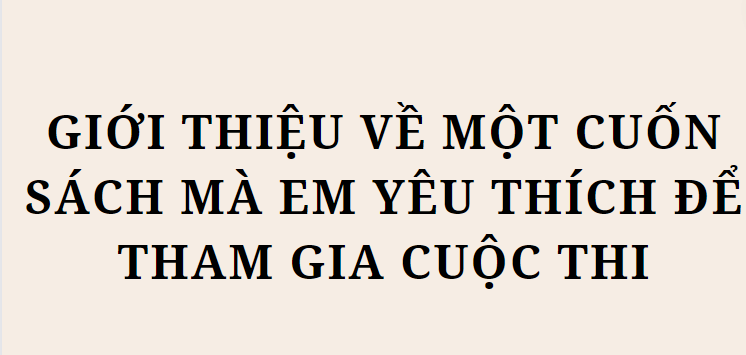 TOP 10 Bài văn Giới thiệu về một cuốn sách mà em yêu thích để tham gia cuộc thi (2024) HAY NHẤT