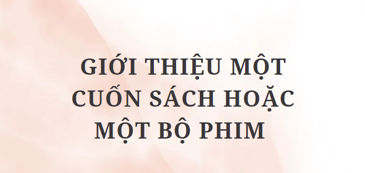 TOP 10 Bài văn Giới thiệu một cuốn sách hoặc một bộ phim (2024) HAY NHẤT