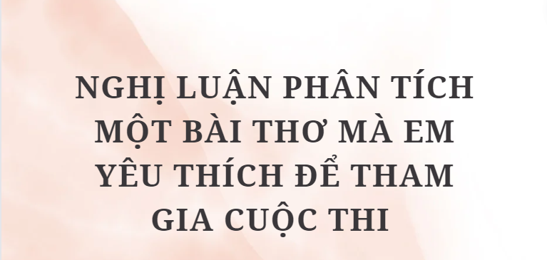 TOP 10 Bài văn Nghị luận phân tích một bài thơ mà em yêu thích để tham gia cuộc thi (2024) HAY NHẤT