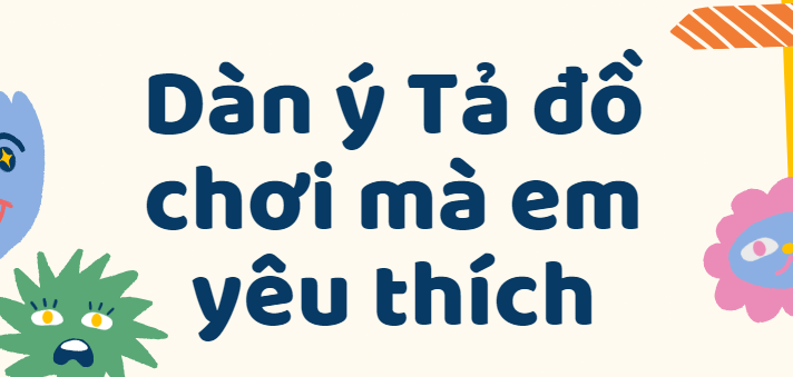 TOP 50 Dàn ý Tả đồ chơi mà em yêu thích lớp 4 (2024) SIÊU HAY