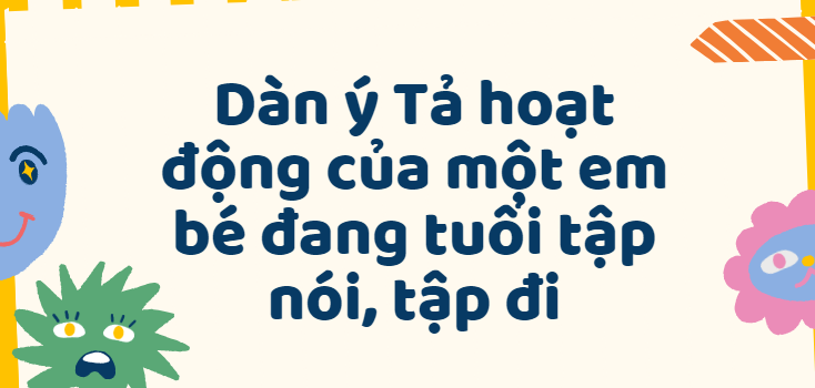 TOP 50 Dàn ý Tả hoạt động của một em bé đang tuổi tập nói, tập đi lớp 5 (2024) SIÊU HAY