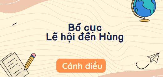 Bố cục Lễ hội Đền Hùng (2024) chính xác nhất lớp 10 - Cánh diều