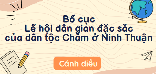 Bố cục Lễ hội dân gian đặc sắc của dân tộc Chăm ở Ninh Thuận (2024) chính xác nhất lớp 10 - Cánh diều