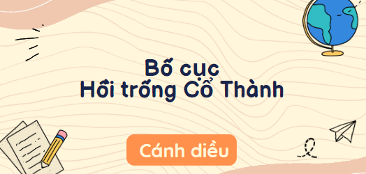 Bố cục Hồi trống Cổ Thành (2024) chính xác nhất lớp 10 - Cánh diều