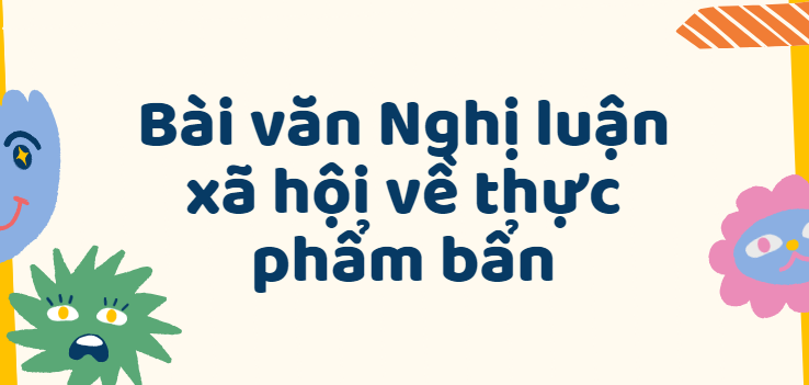 TOP 50 Bài văn Nghị luận xã hội về thực phẩm bẩn (2024) SIÊU HAY