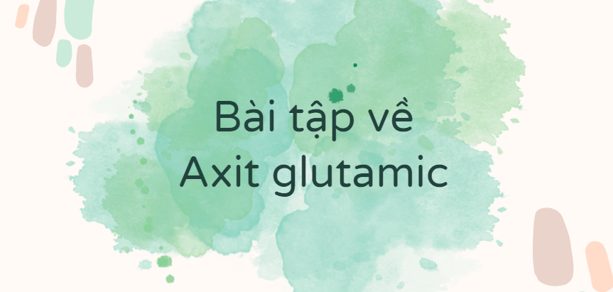 30 Bài tập về Axit glutamic (2024) có đáp án chi tiết nhất