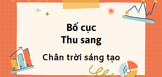 Bố cục Thu sang (2024) chính xác nhất lớp 7 - Chân trời sáng tạo