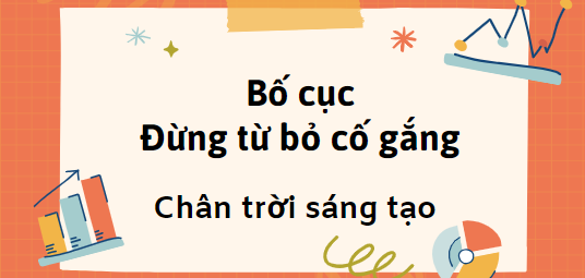 Bố cục Đừng từ bỏ cố gắng (2024) chính xác nhất lớp 7 - Chân trời sáng tạo