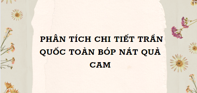 TOP 11 Bài văn Phân tích chi tiết Trần Quốc Toản bóp nát quả cam (2024) HAY NHẤT