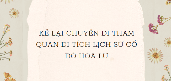 TOP 5 Bài văn Kể lại chuyến đi tham quan di tích lịch sử Cố đô Hoa Lư (2024) HAY NHẤT