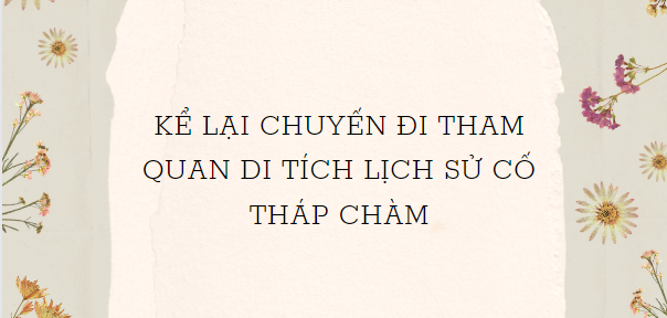 TOP 5 Bài văn Kể lại chuyến đi tham quan di tích lịch sử Tháp Chàm (2024) HAY NHẤT