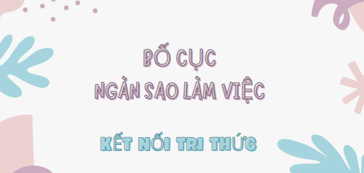 Bố cục Ngàn sao làm việc (2024) chính xác nhất lớp 7 - Kết nối tri thức